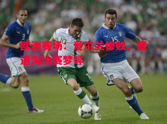 利记官网-欧洲赛场：爱尔兰惨败，遭遇淘汰赛梦碎