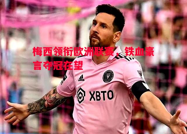 梅西领衔欧洲联赛，铁血豪言夺冠在望