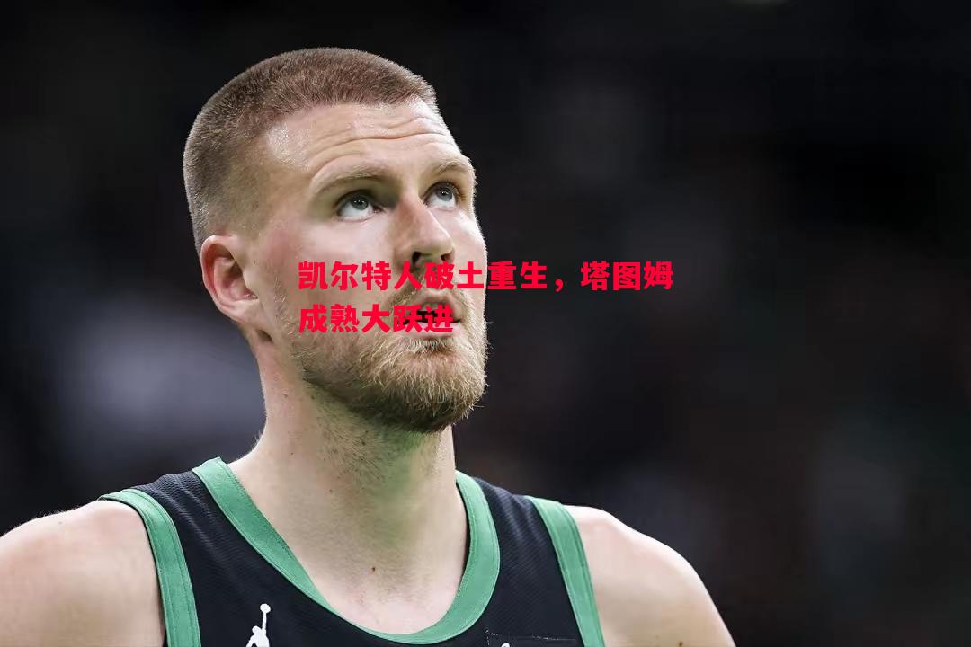 凯尔特人破土重生，塔图姆成熟大跃进