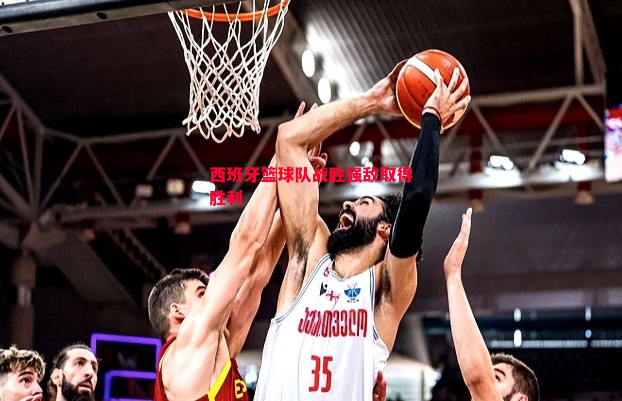 利记官网-西班牙篮球队战胜强敌取得胜利