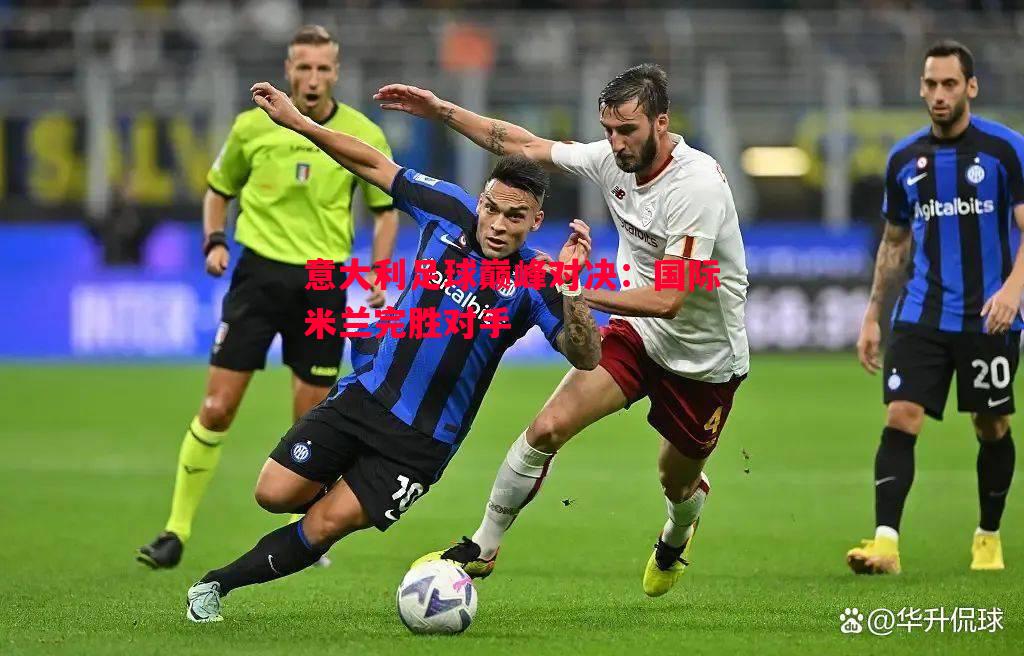 意大利足球巅峰对决:国际米兰完胜对手 意大利足球巅峰对决:国际米兰完胜对手
