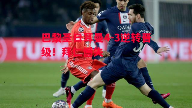 巴黎圣日耳曼4-3逆转晋级!拜仁憾失 巴黎圣日耳曼4-3逆转晋级!拜仁憾失