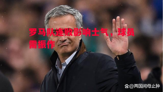 利记官网-罗马队连败影响士气，球员需振作