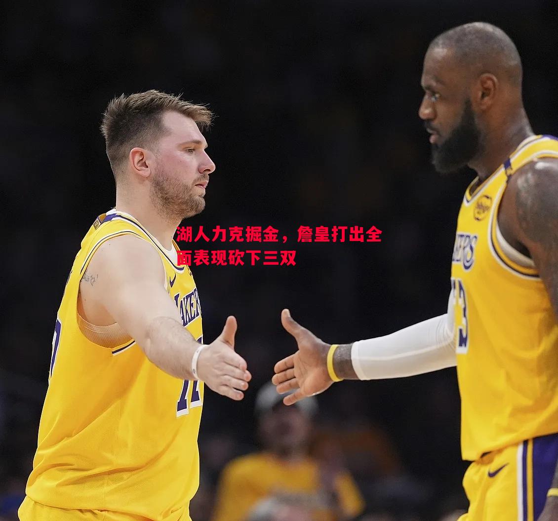 湖人力克掘金,詹皇打出全面表现砍下三双 湖人力克掘金,詹皇打出全面表现砍下三双